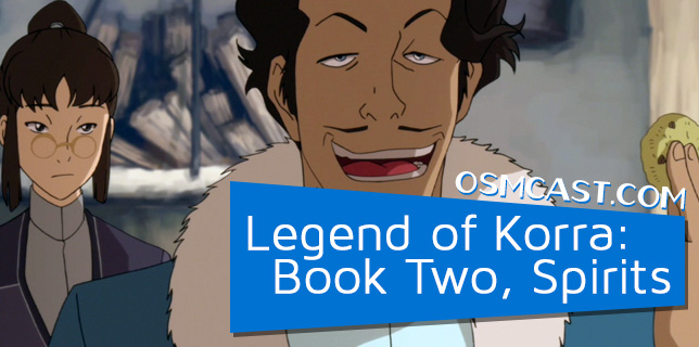 OSMcast! The Legend of Korra: Book Two, Spirits 7-28-2014