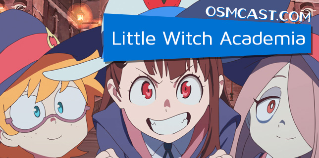 OSMcast! Little Witch Academia 9-27-2017