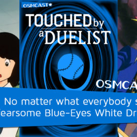 Touched by a Duelist EP001: No matter what everybody says, we’re fearsome Blue-Eyes White Dragons!