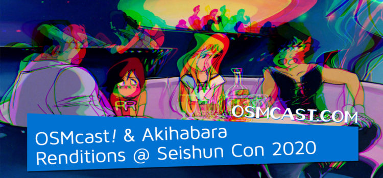 OSMcast! Show #154: OSMcast & Akihabara Renditions @ Seishun Con 2020