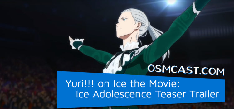 OSMcast! Show #166: Yuri!!! on Ice the Movie: Ice Adolescence Teaser Trailer